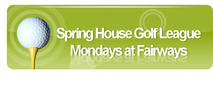 Spring House Golf League
Mondays at Fairways